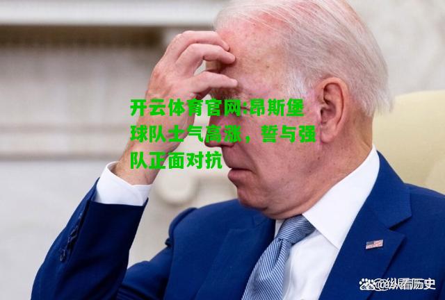 开云体育官网:昂斯堡球队士气高涨，誓与强队正面对抗