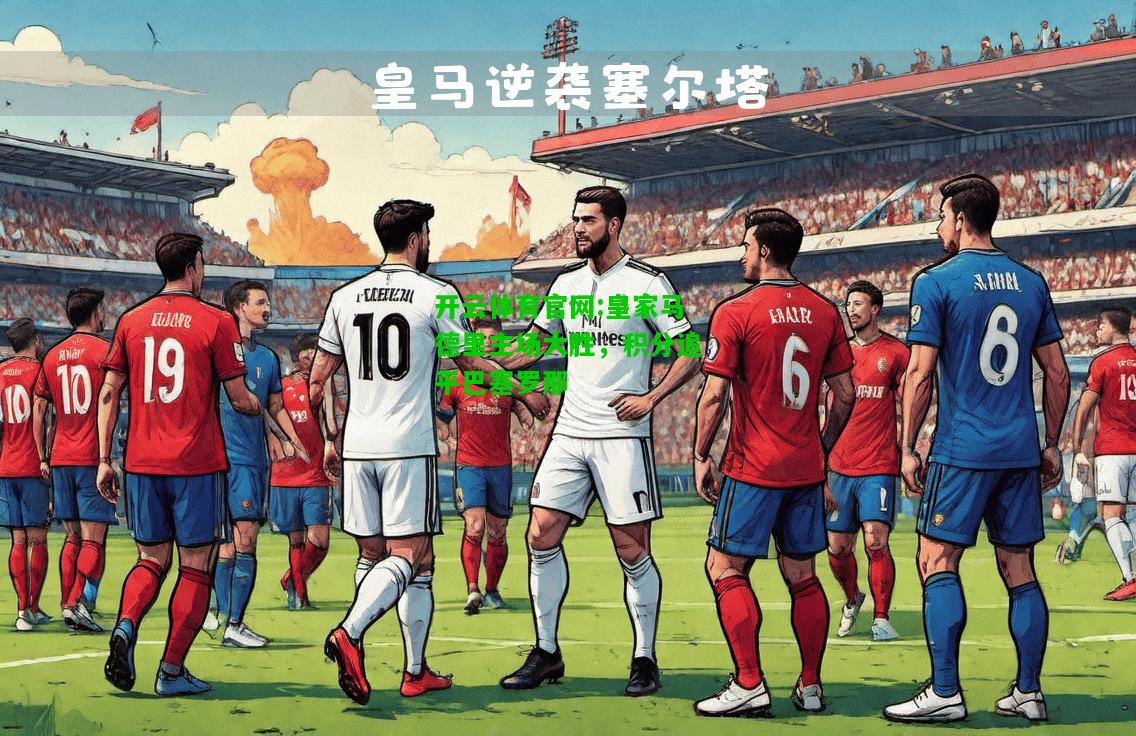 皇家马德里主场大胜，积分追平巴塞罗那