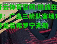 挑战在即：广岛三箭队客场对阵龙岩弗罗宁夫斯